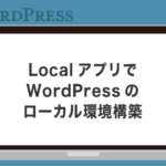 【全部わかる】Local（Local by Flywheel）でのWordPressローカル環境構築からよく使う機能まで解説