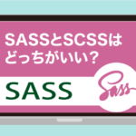 【慣れればSASS一択】SASSとSCSSはどっちがいい？特徴や注意点も解説