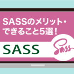 Sassのメリット・できること5選！デメリットや必要性も解説【CSSからステップアップしよう】