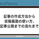 【初心者の方へ】WordPressの記事の作成方法から投稿画面の使い方、記事公開までの流れまで解説